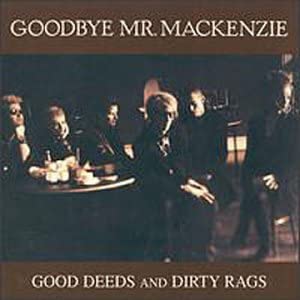 Goodbye Mr Mackenzie -Good Deeds And Dirty Rags